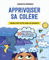 Apprivoiser sa colère, Cahier d'activités pour les enfants : 50 petits exercices pour t'aider à être calme quand tu sens que tu vas exploser