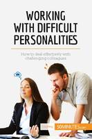Working with Difficult Personalities, How to deal effectively with challenging colleagues