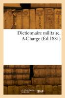 Dictionnaire militaire. A-Charge