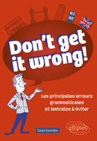 Don't get it wrong!, Les principales erreurs grammaticales et lexicales à éviter. B1-B2