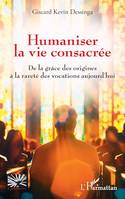 Humaniser la vie consacrée, De la grâce des origines à la rareté des vocations aujourd'hui