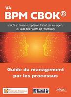 Guide du Management par les Processus, BPM CBOK V4 enrichi au niveau européen et traduit par les experts du Club des Pilotes de Processus