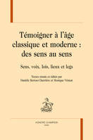 TÉMOIGNER À L'ÂGE CLASSIQUE ET MODERNE : DES SENS AU SENS, Sens, voix, lois, lieux et legs