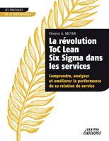 La révolution ToC Lean Six Sigma dans les services Comprendre, analyser et améliorer la performance de sa relation de service, comprendre, analyser et améliorer la performance de sa relation de service