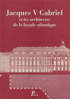 Jacques V Gabriel et les architectes de la façade atlantique., actes du colloque tenu à Nantes du 26 au 28 septembre 2002