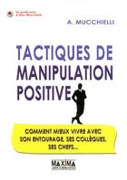 Tactiques de manipulation positive / comment mieux vivre avec son entourage, ses collègues, ses chef, Comment mieux vivre avec son entourage, ses collègues, ses chefs...