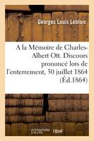 A la Mémoire de Charles-Albert Ott. Discours prononcé lors de l'enterrement, au Temple-Neuf à Strasbourg, le 30 juillet 1864 , par L. Leblois,