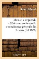 Manuel complet du vétérinaire, contenant la connaissance générale des chevaux, Suivi de L'art de l'équitation