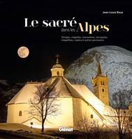 Le sacré dans les Alpes, Temples, chapelles, monastères, nécropoles, mégalithes, cryptes et autres sanctuaires