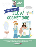 Ma famille slow cosmétique, Future maman, bébé, enfant, parents, le guide de référence pour choucho