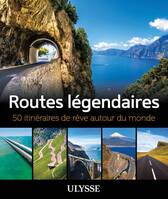 Routes légendaires - 50 itinéraires de rêve autour du monde