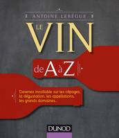 Le vin de A à Z, Devenez incollable sur les cépages, la dégustation, les appellations, les grands domaines...