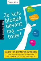 Je suis bloqué devant ma toile !, [guide des premiers secours pour les passionnés de peinture qui commencent ou poursuivent]