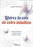 Libérez la voix de votre intuition, Pressentiments, synchronicités, insights, rêves...