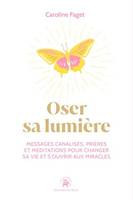 Oser sa lumière, Messages canalisés, prières et méditations pour changer sa vie et s'ouvrir aux miracles