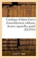 Catalogue d'objets d'art et d'ameublement, anciens et modernes, tableaux, dessins, aquarelles, pastel, faïences et porcelaines