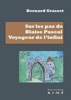 Sur les pas de Blaise Pascal, Voyageur de l'infini. Essai de biographie