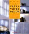 Creez votre decor; un guide complet pour installer et decorer la maison, - TECHNIQUES - PHOTOGRAPHIES