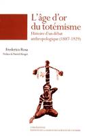 L'âge d'or du totémisme, Histoire d'un débat anthropologique (1887-1929)