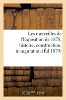 Les merveilles de l'Exposition de 1878, histoire, construction, inauguration, description détaillée des palais, des annexes et des parcs