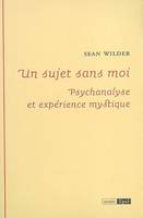 UN SUJET SANS MOI PSYCHANALYSE ET EXPERIENCE MYSTIQUE, psychanalyse et expérience mystique