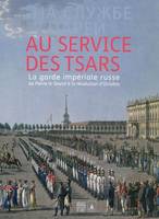 Au service des tsars / la Garde impériale russe de Pierre le Grand à la révolution d'Octobre : expos, la garde impériale russe de Pierre le Grand à la révolution d'Octobre