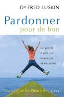 Pardonner pour de bon, le secret d'une vie heureuse et en santé