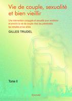 Vie de couple, sexualité et bien vieillir - Tome II, Une intervention conjugale et sexuelle pour améliorer et enrichir la vie de couple chez les préretraités, les retraités et les aînés