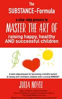 The substance-formula, How to master the art of raising happy, healthy and successful children: a nine-step process for becoming a mindful parent & raising self-confident children with a strong mindset