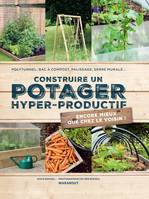 Construire un potager hyper productif / polytunnel, bac à compost, palissage, serre murale... : enco, 30 projets pour améliorer sa récolte