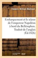 Embarquement et le séjour de l'empereur Napoléon à bord du Bellérophon. Traduit de l'anglais, Traduit de l'anglais