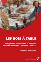 Les rois à table, Iconographie, gastronomie et pratiques des repas officiels de Louis XIII à Louis XVI