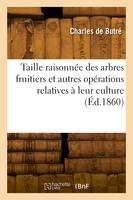 Taille raisonnée des arbres fruitiers et autres opérations relatives à leur culture. 19e édition, Augmentée par un membre de la Société centrale d'horticulture