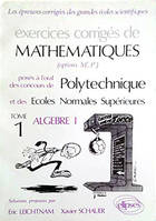 Exercices corrigés de mathématiques, posés à l'oral des concours de Polytechnique et des Écoles normales supérieures, Tome 1, Algèbre I