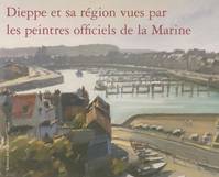 Dieppe et sa région vues par les peintres officiels de la Marine, [exposition, Dieppe, Château-Musée, été 2005]