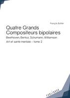 Quatre Grands Compositeurs bipolaires, Beethoven, Berlioz, Schumann, Williamson. Art et santé mentale - tome 2