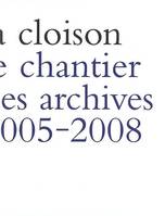 LA CLOISON. LE CHANTIER DES ARCHIVES 2005-2008