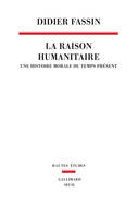 La Raison humanitaire. Une histoire morale du temps présent, Une histoire morale du temps présent