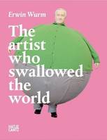 Erwin Wurm The Artist Who Swallowed the World /anglais
