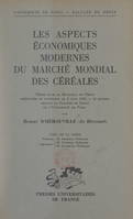 Les aspects économiques modernes du marché mondial des céréales, Thèse pour le Doctorat en droit présentée et soutenue le 8 juin 1950, à 14 heures devant la Faculté de droit de l'Université de Paris