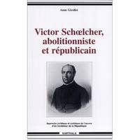 Victor Schoelcher, abolitionniste et républicain - approche juridique et politique de l'oeuvre d'un fondateur de la République, approche juridique et politique de l'oeuvre d'un fondateur de la République