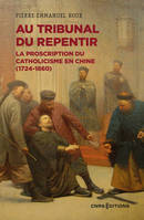 Au tribunal du repentir - La proscription du catholicisme en Chine (1724-1860)