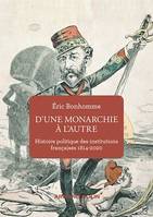D'une monarchie à l'autre, Histoire politique des institutions françaises  1814-2020