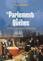 Le Parlement de Québec : histoire, anecdotes et légendes