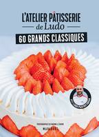 L'atelier pâtisserie de Ludo, 60 grands classiques