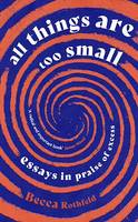 All Things Are Too Small, Essays in Praise of Excess