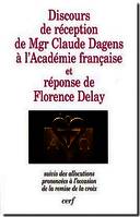Discours de réception de Mgr Claude Dagens à l'Académie française et réponse de Florence Delay , suivis des allocutions prononcées à l'occasion de la remise de la croix