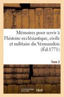 Mémoires pour servir à l'histoire ecclésiastique, civile et militaire de la province Tome 2, du Vermandois