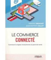 Le commerce connecté, Comment le digital révolutionne le point de vente.