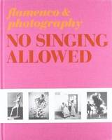 No Singing Allowed Photography and Flamenco /anglais